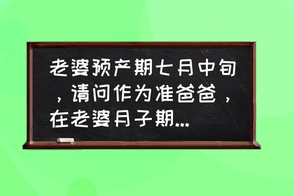 月子宝宝照顾技巧 老婆预产期七月中旬，请问作为准爸爸，在老婆月子期间怎么照顾老婆和小宝宝？