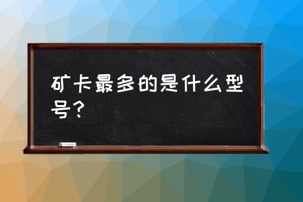 不锈钢a270和a480哪种质量好 矿卡最多的是什么型号？