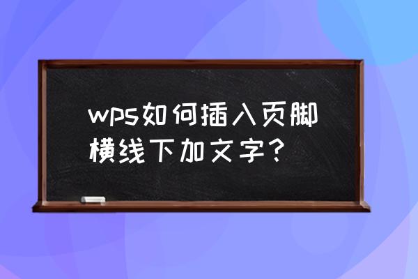 wps怎么在插入的图片上加入文字 wps如何插入页脚横线下加文字？