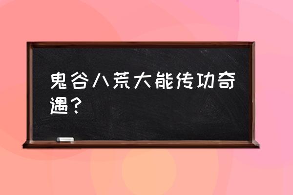 鬼谷八荒玩家怎么变成天骄 鬼谷八荒大能传功奇遇？