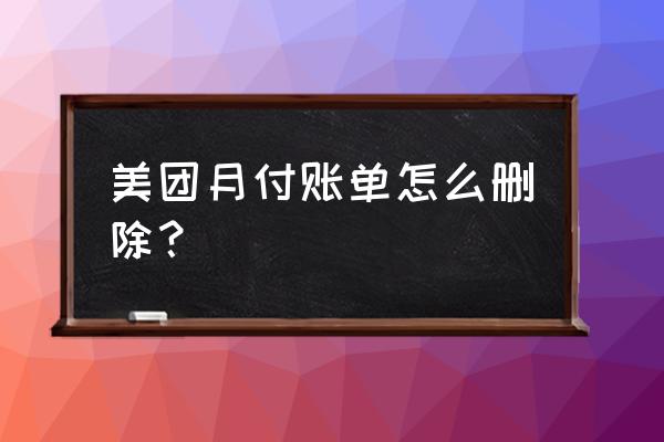 美团app怎么删除最近支付账单 美团月付账单怎么删除？