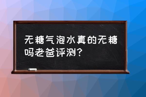 老爸评测app多少钱开发的 无糖气泡水真的无糖吗老爸评测？