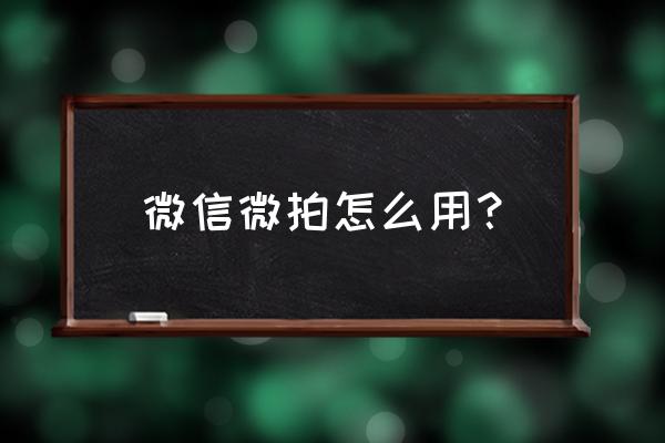 微拍app怎么没了 微信微拍怎么用？