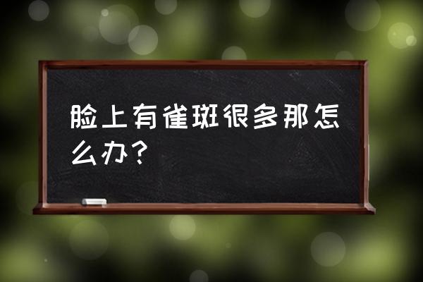 怎么彻底消除雀斑 脸上有雀斑很多那怎么办？