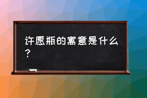 如何制作许愿瓶才最好看 许愿瓶的寓意是什么？