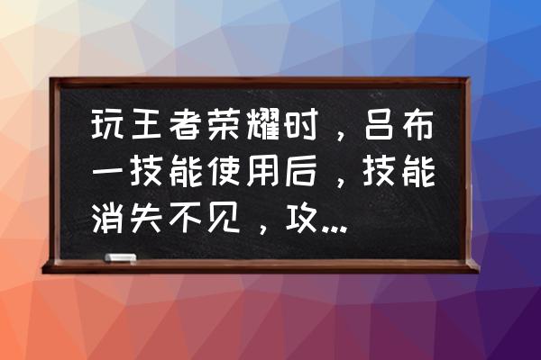 王者荣耀吕布技能如何显示 玩王者荣耀时，吕布一技能使用后，技能消失不见，攻击范围也消失是怎么回事？