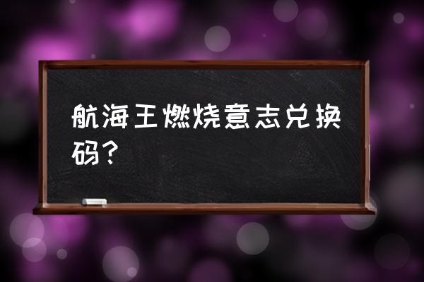 航海王燃烧意志怎么改人物头像 航海王燃烧意志兑换码？