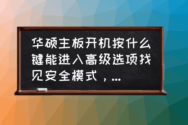 华硕电脑按什么键进入安全模式 华硕主板开机按什么键能进入高级选项找见安全模式，我开机从F1道F12都试了，都没有高级选项？