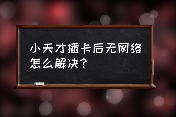 小天才手表突然无法联网怎么处理 小天才插卡后无网络怎么解决？