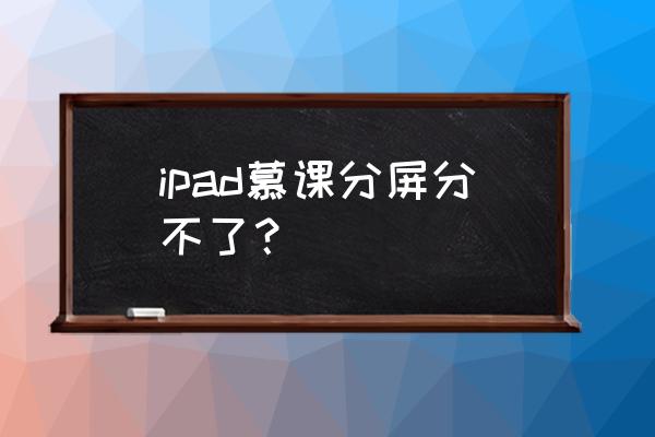 ipad怎么设置分屏不了了 ipad慕课分屏分不了？