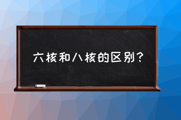 手机六核和八核的谁更好 六核和八核的区别？