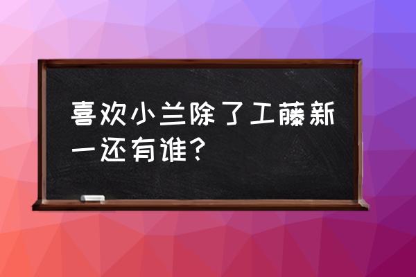 哔哩哔哩漫画电脑版特典怎样打开 喜欢小兰除了工藤新一还有谁？