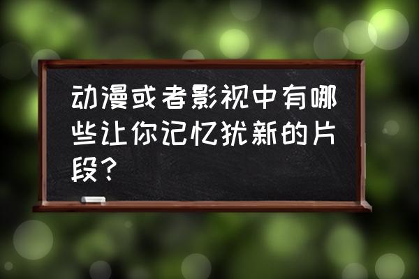 伍六七生日送什么礼物 动漫或者影视中有哪些让你记忆犹新的片段？