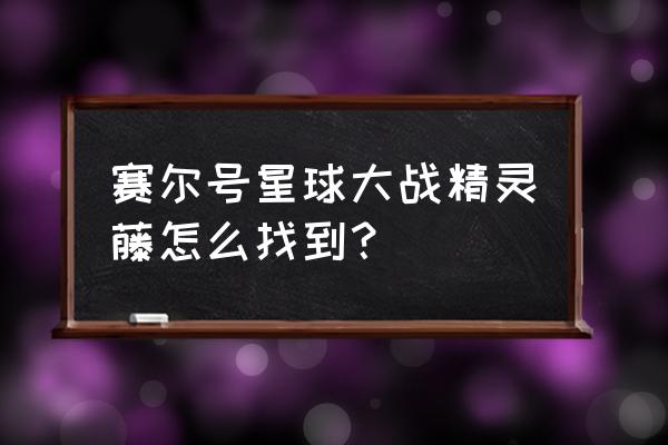 赛尔号星球大战攻略强力精灵 赛尔号星球大战精灵藤怎么找到？