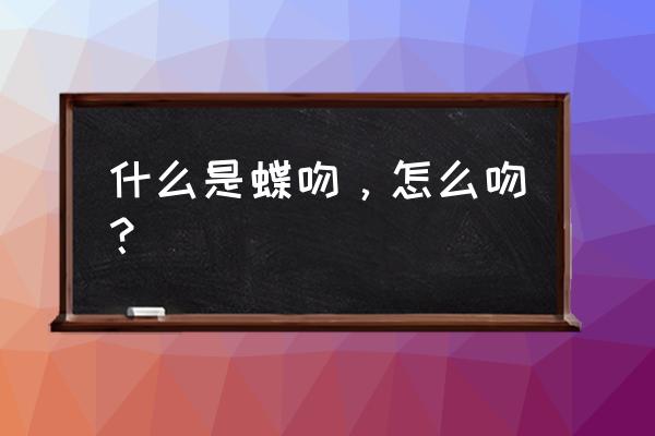 哪种唇好吻 什么是蝶吻，怎么吻？