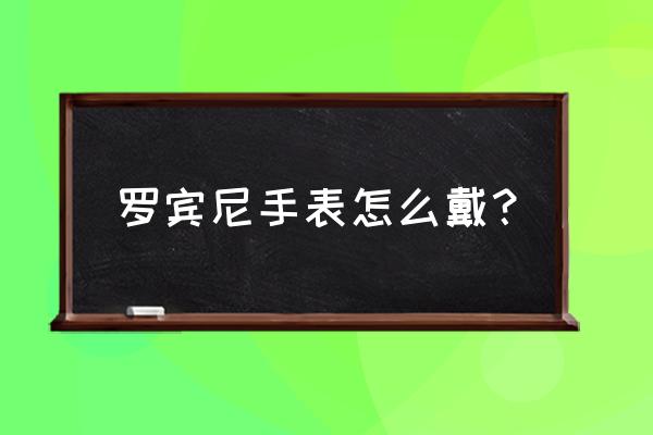 手表正确佩戴方式 罗宾尼手表怎么戴？