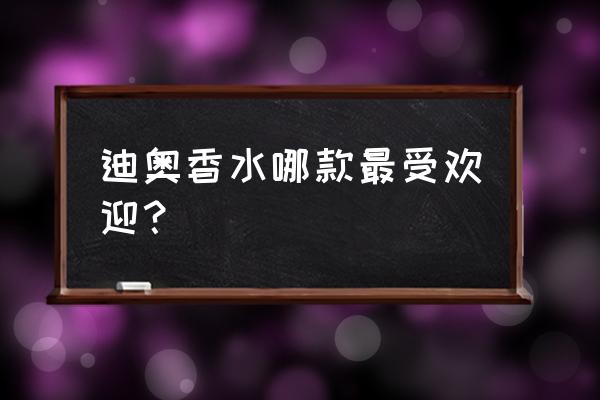 迪奥香水哪个味道最适合女人用 迪奥香水哪款最受欢迎？