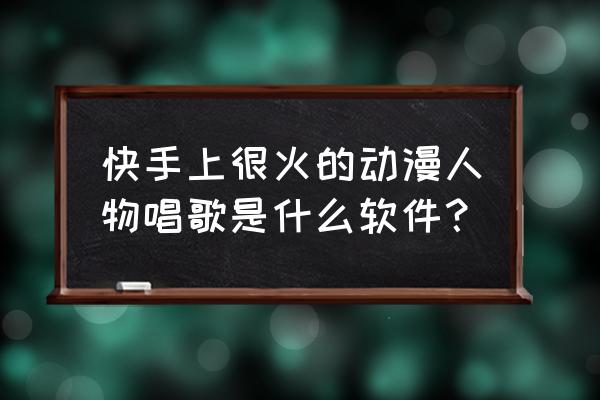 唱歌卡通人物素材 快手上很火的动漫人物唱歌是什么软件？