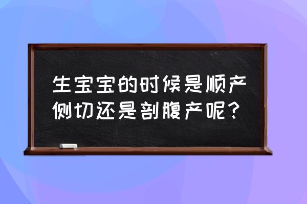 顺产基本上都会侧切吗 生宝宝的时候是顺产侧切还是剖腹产呢？