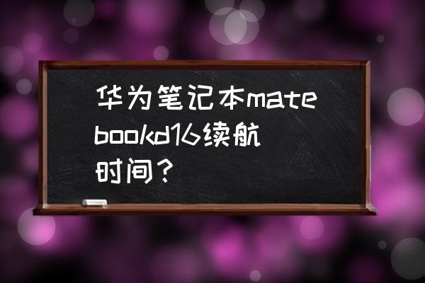 笔记本电脑怎么增加续航时间 华为笔记本matebookd16续航时间？