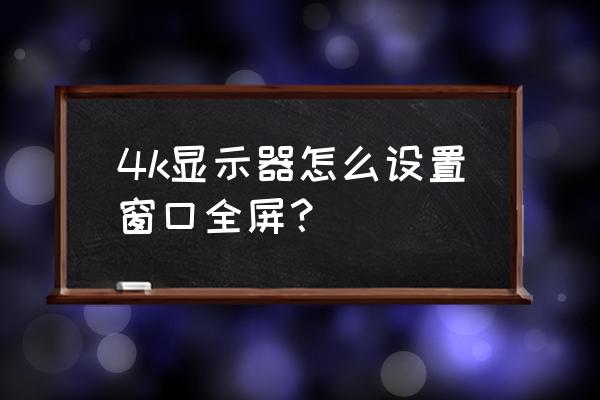 win10电脑分辨率调后怎么设置全屏 4k显示器怎么设置窗口全屏？