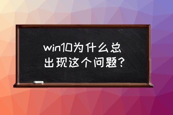 windows10升级提示计算机缺少插件 win10为什么总出现这个问题？