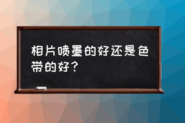 怎么区别喷墨打印照片和冲印照片 相片喷墨的好还是色带的好？