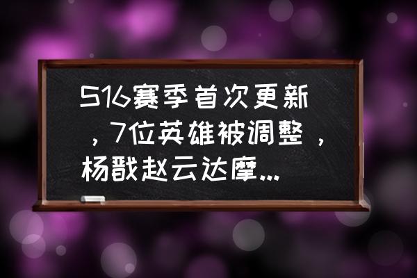 王者荣耀s16新赛季调整 S16赛季首次更新，7位英雄被调整，杨戬赵云达摩集体加强，橘右京婉儿削废，如何评价？