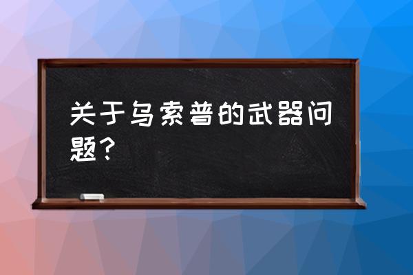 乌索普第几集换的武器 关于乌索普的武器问题？