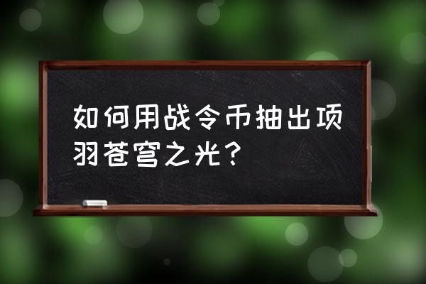 王者荣耀嬴政的白昼王子怎么获得 如何用战令币抽出项羽苍穹之光？