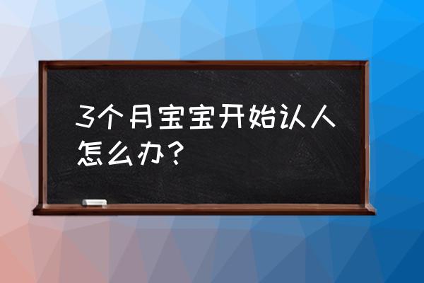 婴幼儿睡觉认人怎么办 3个月宝宝开始认人怎么办？