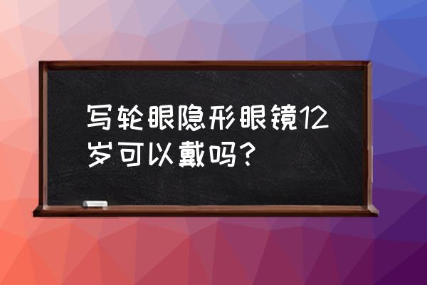 写轮眼隐形眼镜 写轮眼隐形眼镜12岁可以戴吗？