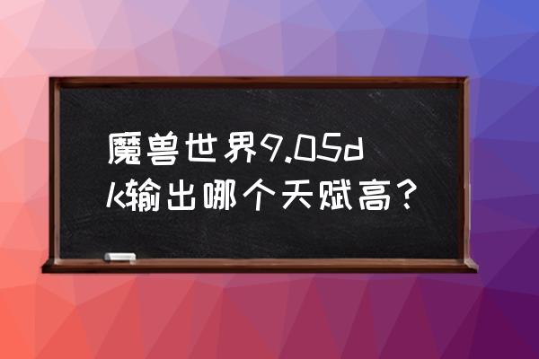 魔兽世界5.4输出排行 魔兽世界9.05dk输出哪个天赋高？