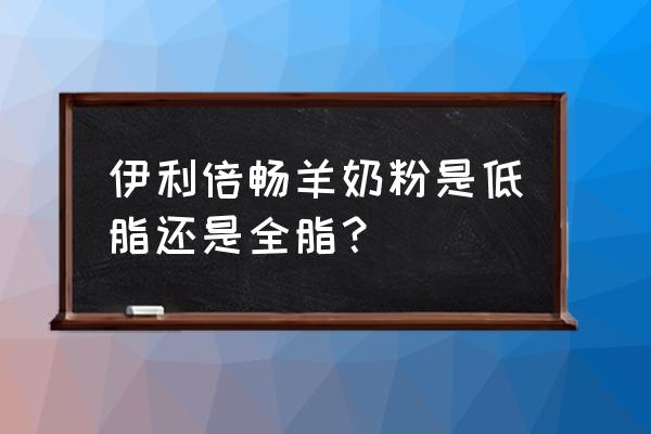 羊奶粉怎么选择配料表 伊利倍畅羊奶粉是低脂还是全脂？