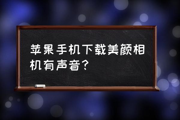 美颜相机怎么按音量键拍照 苹果手机下载美颜相机有声音？