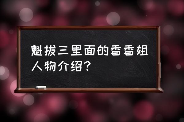 魁拔迷麟和海问香有什么关系 魁拔三里面的香香姐人物介绍？