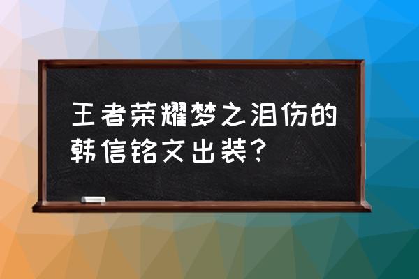 王者荣耀韩信出装最新 王者荣耀梦之泪伤的韩信铭文出装？