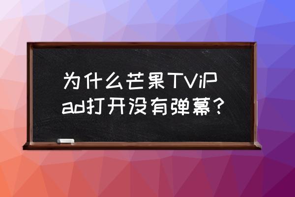 芒果tvpc端怎么开弹幕 为什么芒果TViPad打开没有弹幕？