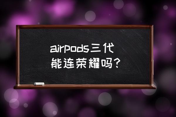 荣耀10蓝牙连接双耳 airpods三代能连荣耀吗？