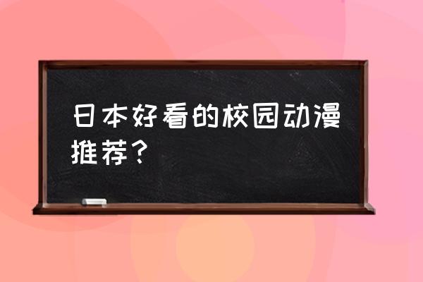 日本留学动漫专业哪个学校最好 日本好看的校园动漫推荐？