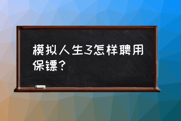 模拟人生3攻略养孩子 模拟人生3怎样聘用保镖？