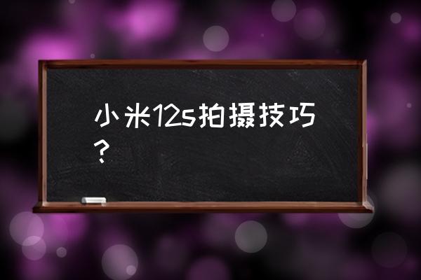 手机如何拍照教程 小米12s拍摄技巧？