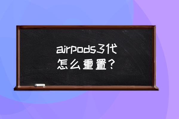 airpods3怎么重置配对 airpods3代怎么重置？