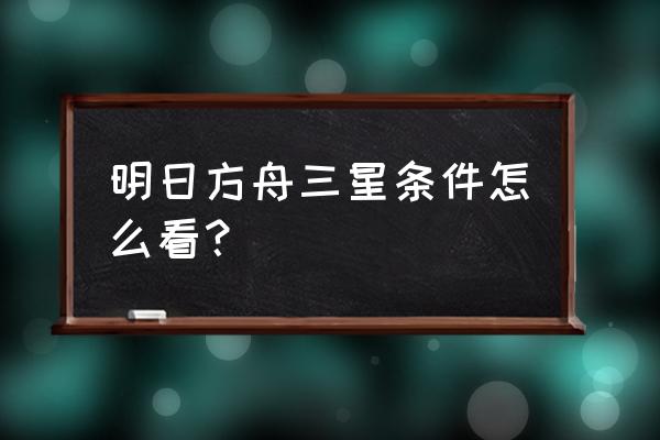 明日方舟怎么三星通关 明日方舟三星条件怎么看？