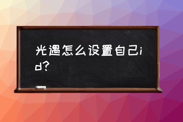 游戏发展国怎么命名自己的游戏 光遇怎么设置自己id？