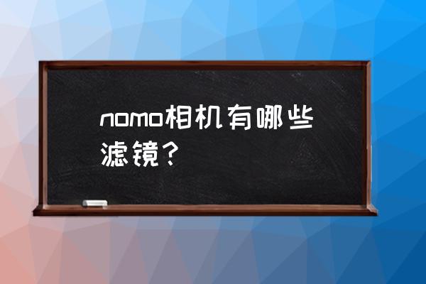 nomo cam相机下载苹果 nomo相机有哪些滤镜？