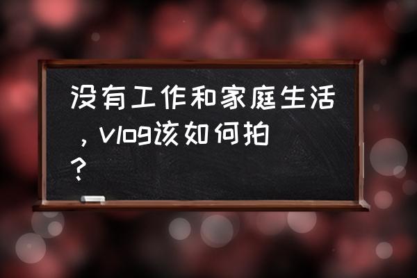 美景拍摄教程 没有工作和家庭生活，vlog该如何拍？