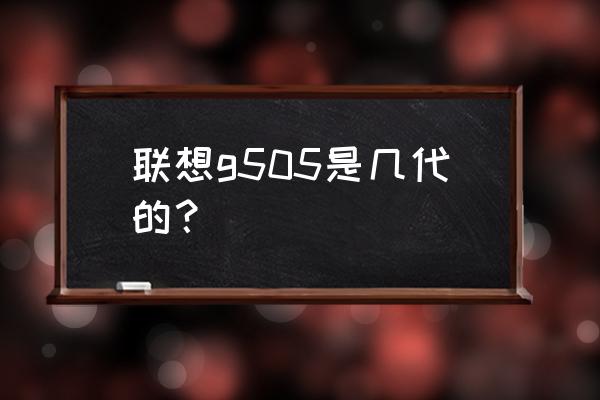 联想g505笔记本硬盘是什么接口 联想g505是几代的？