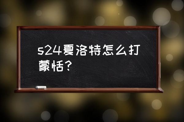 王者荣耀蒙恬连招顺序 s24夏洛特怎么打蒙恬？