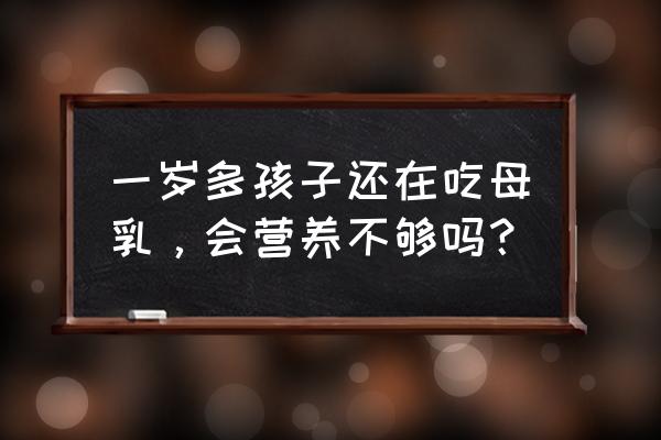 一岁半戒掉迷糊奶最有效的方法 一岁多孩子还在吃母乳，会营养不够吗？